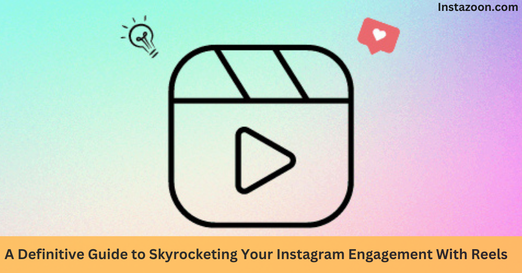 A Definitive Guide to Skyrocketing Your Instagram Engagement With Reels